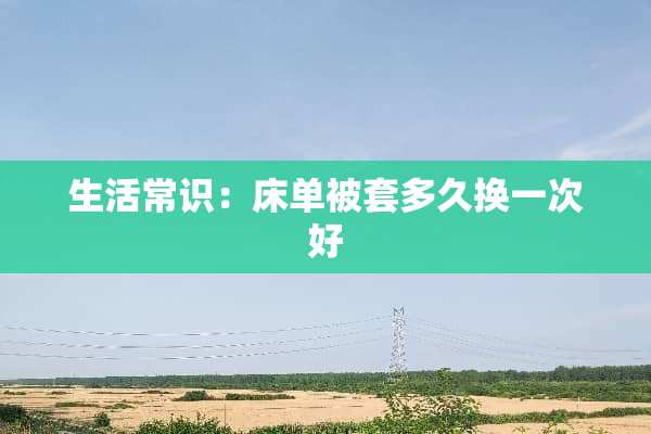 生活常识：床单被套多久换一次好