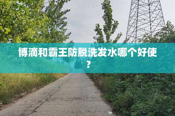 博滴和霸王防脱洗发水哪个好使？
