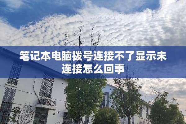 笔记本电脑拨号连接不了显示未连接怎么回事