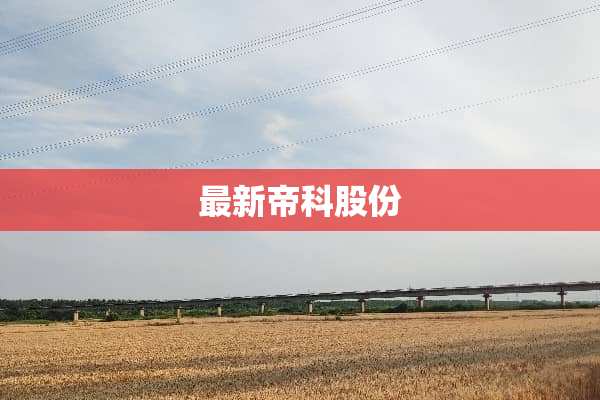 最新帝科股份