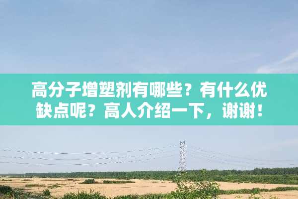 高分子增塑剂有哪些？有什么优缺点呢？高人介绍一下，谢谢！