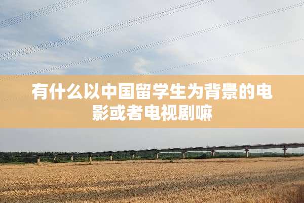 有什么以中国留学生为背景的电影或者电视剧嘛