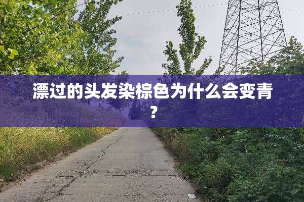 漂过的头发染棕色为什么会变青？