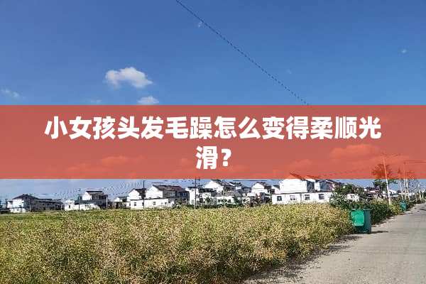 小女孩头发毛躁怎么变得柔顺光滑？