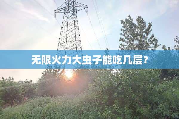 无限火力大虫子能吃几层？