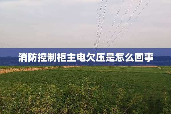 消防控制柜主电欠压是怎么回事