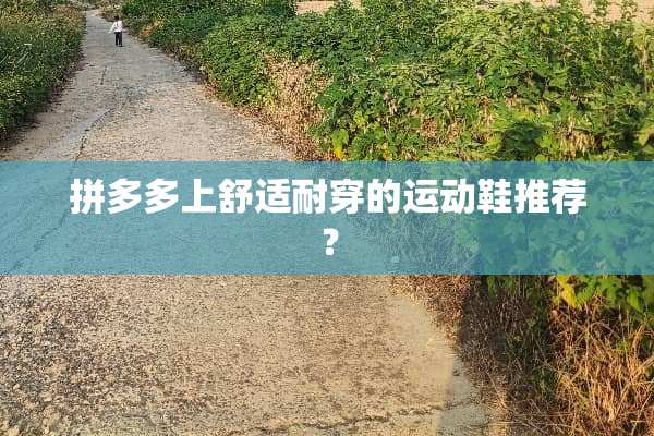 拼多多上舒适耐穿的运动鞋推荐？