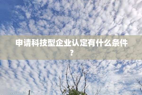 申请科技型企业认定有什么条件？