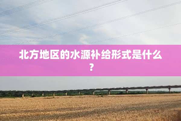北方地区的水源补给形式是什么？