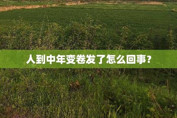 人到中年变卷发了怎么回事？