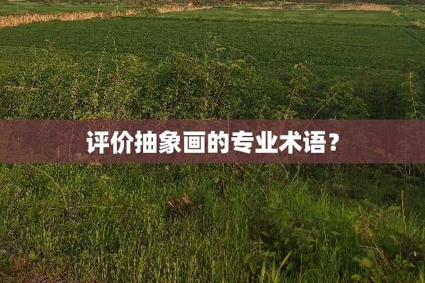 评价抽象画的专业术语？