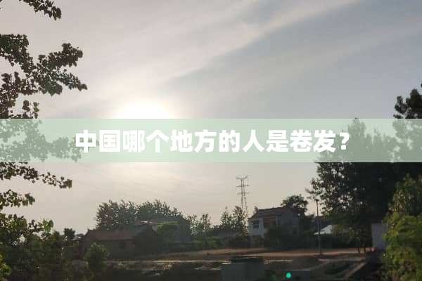中国哪个地方的人是卷发？