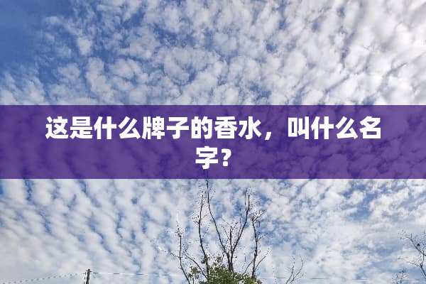 这是什么牌子的香水，叫什么名字？