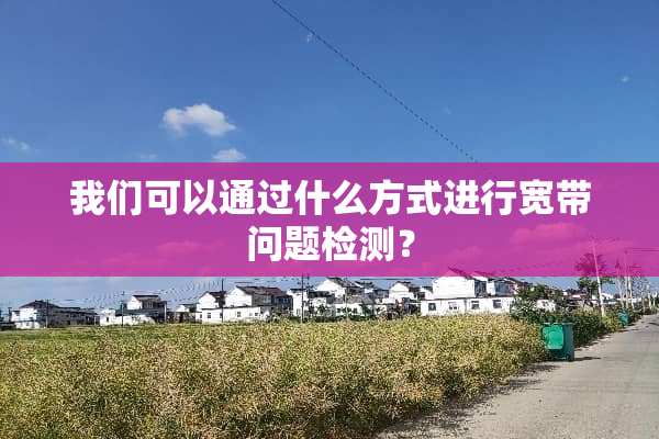 我们可以通过什么方式进行宽带问题检测？