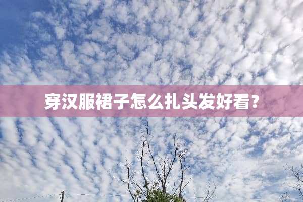 穿汉服裙子怎么扎头发好看？