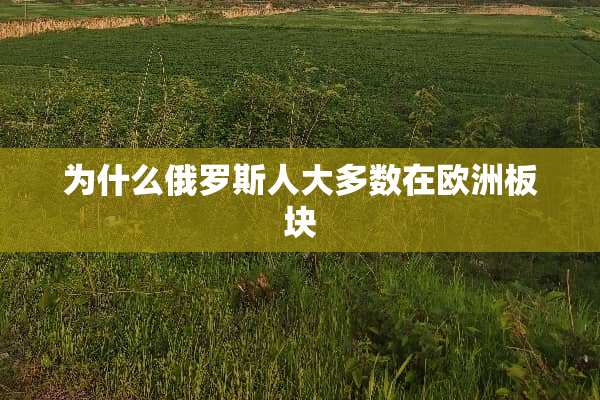 为什么俄罗斯人大多数在欧洲板块