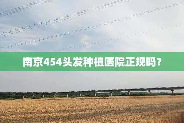 南京454头发种植医院正规吗？