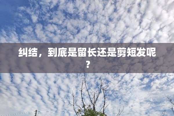 纠结，到底是留长还是剪短发呢？