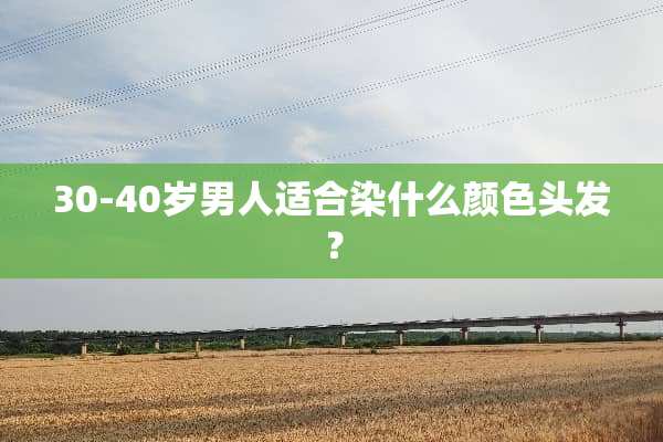 30-40岁男人适合染什么颜色头发？