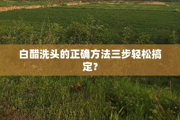 白醋洗头的正确方法三步轻松搞定？