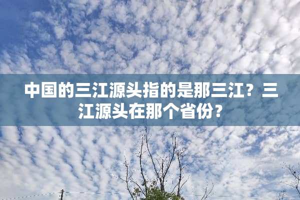 中国的三江源头指的是那三江？三江源头在那个省份？