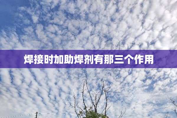 焊接时加助焊剂有那三个作用
