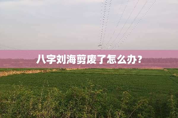 八字刘海剪废了怎么办？