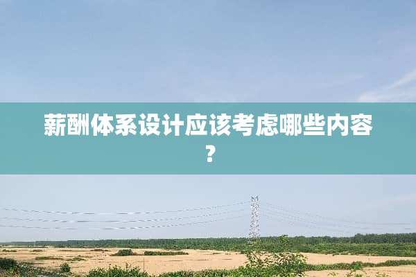 薪酬体系设计应该考虑哪些内容？