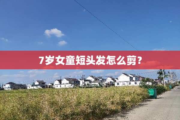 7岁女童短头发怎么剪？