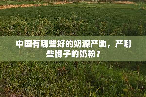 中国有哪些好的奶源产地，产哪些牌子的奶粉？