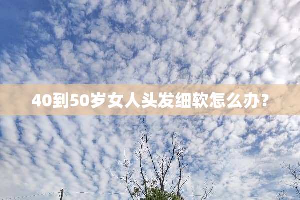 40到50岁女人头发细软怎么办？