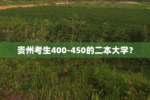贵州考生400-450的二本大学？