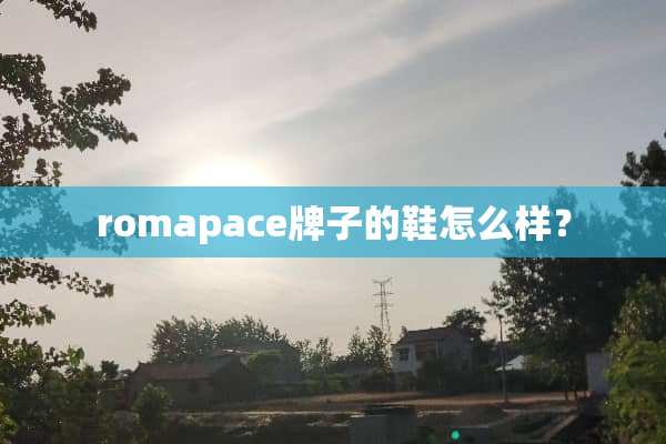 romapace牌子的鞋怎么样？