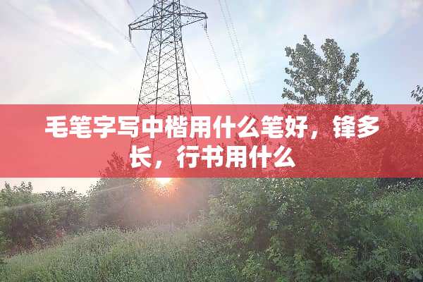 毛笔字写中楷用什么笔好，锋多长，行书用什么