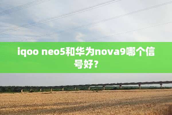 iqoo neo5和华为nova9哪个信号好？