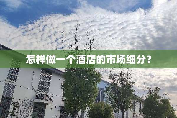 怎样做一个酒店的市场细分？