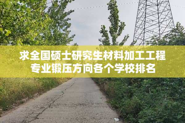 求全国硕士研究生材料加工工程专业锻压方向各个学校排名