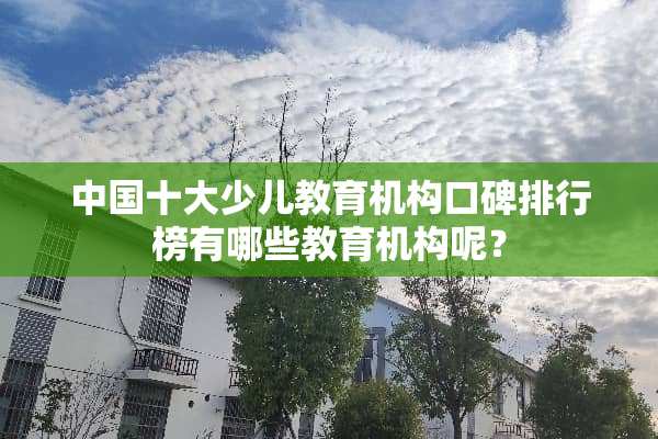中国十大少儿教育机构口碑排行榜有哪些教育机构呢？