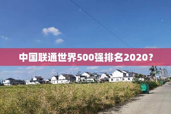 中国联通世界500强排名2020？