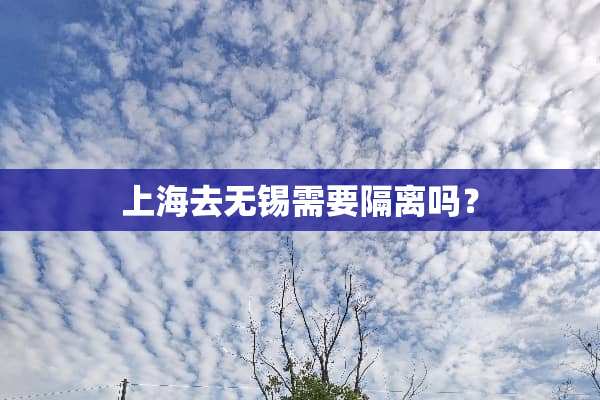 上海去无锡需要隔离吗？