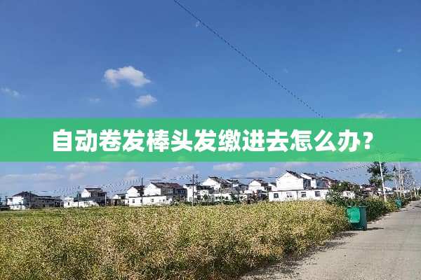 自动卷发棒头发缴进去怎么办？
