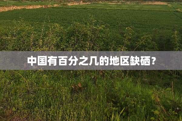 中国有百分之几的地区缺硒？