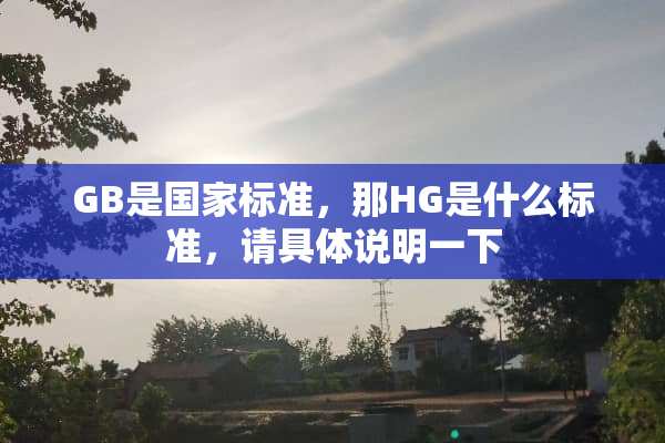 GB是国家标准，那HG是什么标准，请具体说明一下
