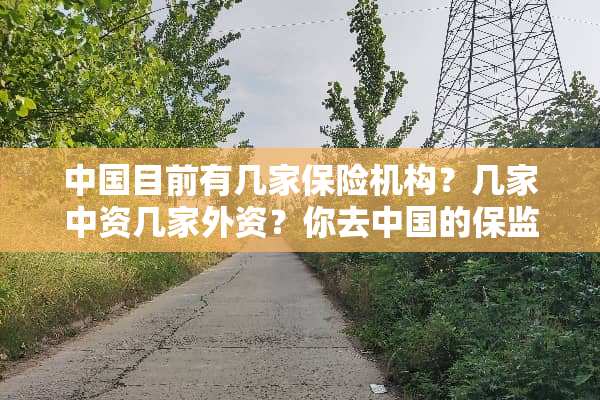 中国目前有几家保险机构？几家中资几家外资？你去中国的保监会的网站上面查一下吧 