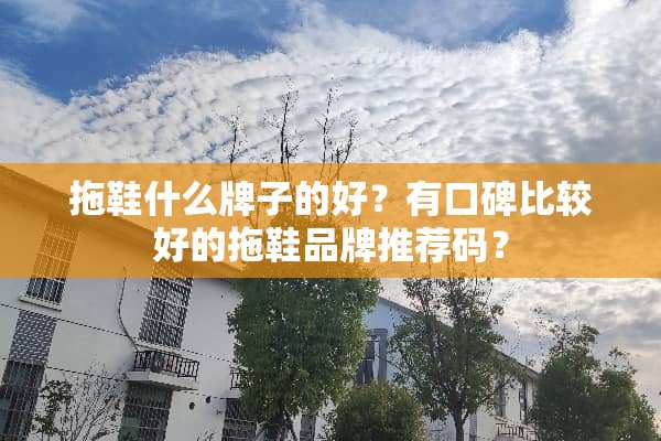 拖鞋什么牌子的好？有口碑比较好的拖鞋品牌推荐码？