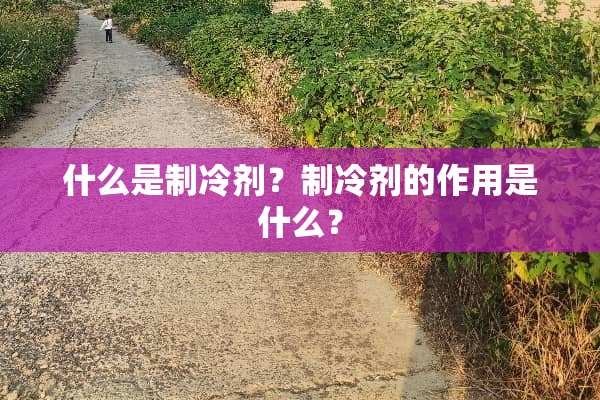 什么是制冷剂？制冷剂的作用是什么？