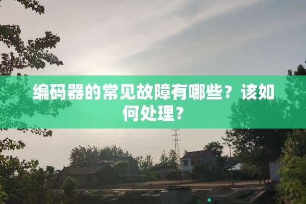 编码器的常见故障有哪些？该如何处理？