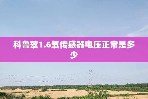 科鲁兹1.6氧传感器电压正常是多少