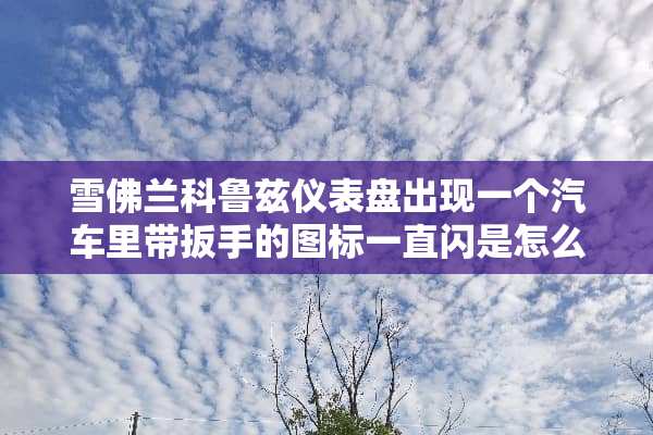 雪佛兰科鲁兹仪表盘出现一个汽车里带扳手的图标一直闪是怎么了？