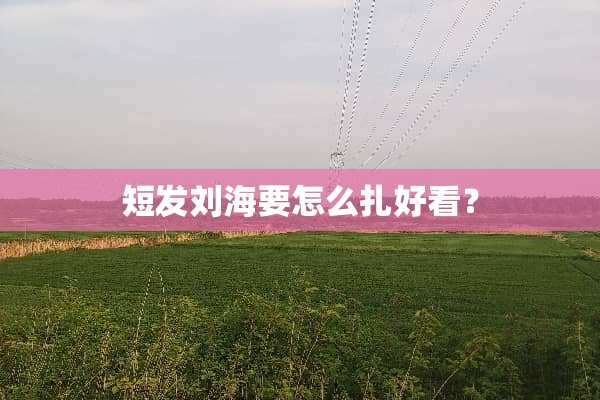 短发刘海要怎么扎好看？